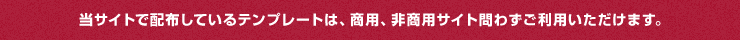 当サイトで配布しているテンプレートは、商用、非商用サイト問わずご利用いただけます。
